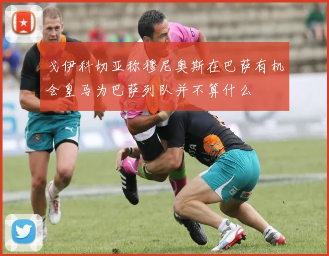 戈伊科切亚称穆尼奥斯在巴萨有机会皇马为巴萨列队并不算什么