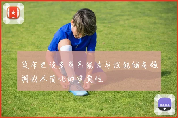 莫布里谈多角色能力与技能储备强调战术简化的重要性