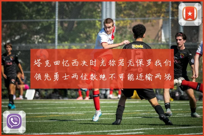 塔克回忆西决时光称若无保罗我们领先勇士两位数绝不可能连输两场