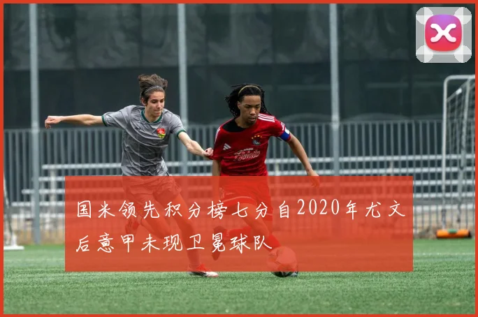 国米领先积分榜七分自2020年尤文后意甲未现卫冕球队