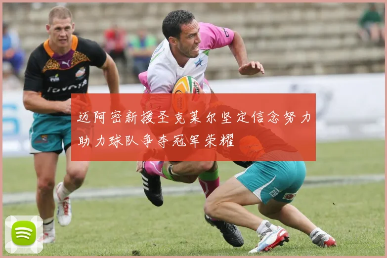 迈阿密新援圣克莱尔坚定信念努力助力球队争夺冠军荣耀