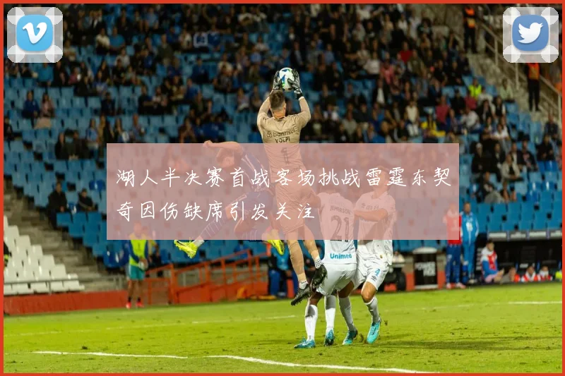 湖人半决赛首战客场挑战雷霆东契奇因伤缺席引发关注