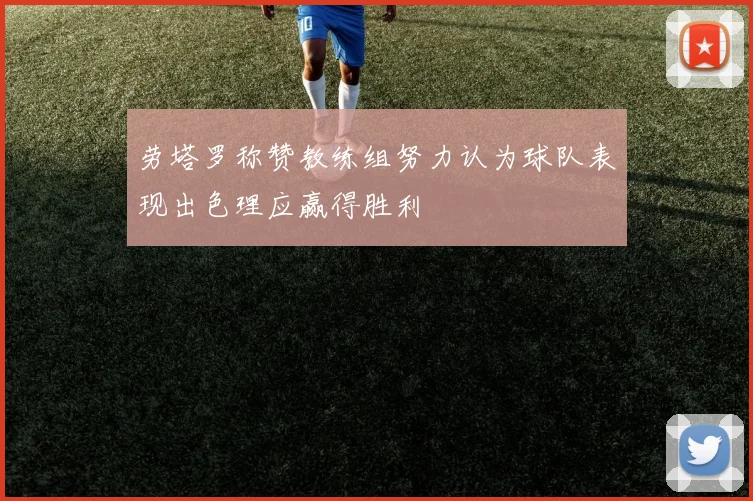 劳塔罗称赞教练组努力认为球队表现出色理应赢得胜利