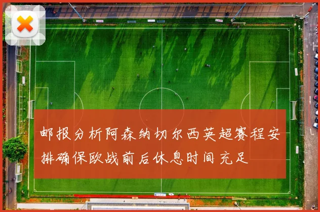 邮报分析阿森纳切尔西英超赛程安排确保欧战前后休息时间充足