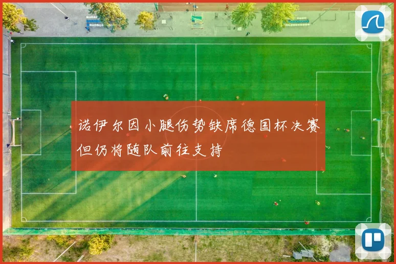 诺伊尔因小腿伤势缺席德国杯决赛但仍将随队前往支持