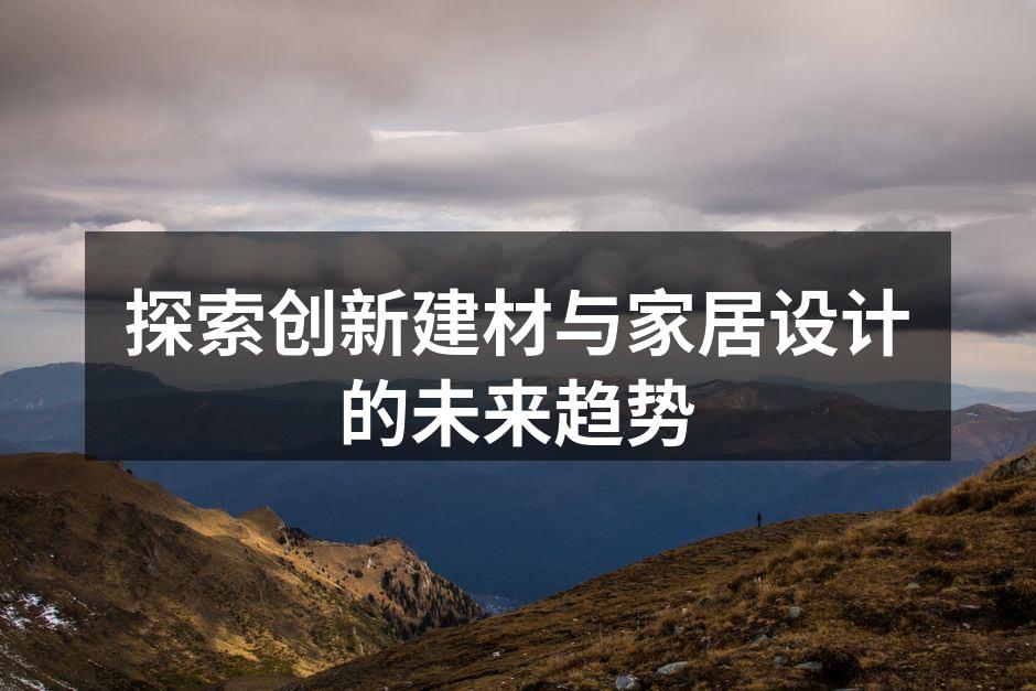 探索创新建材与家居设计的未来趋势